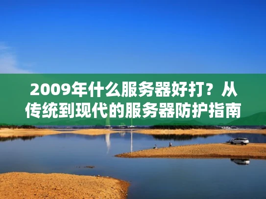 2009年什么服务器好打？从传统到现代的服务器防护指南