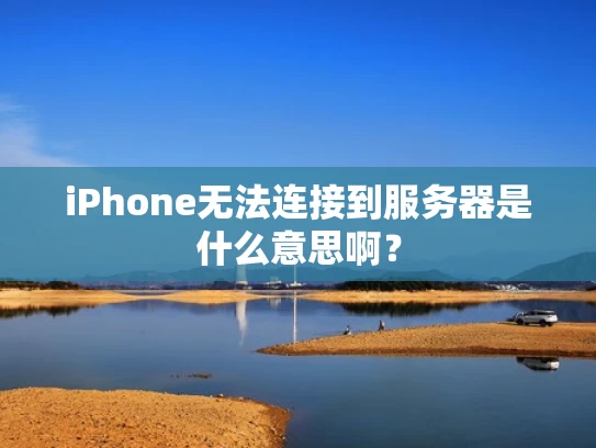 iPhone无法连接到服务器是什么意思啊？