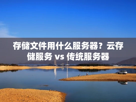 存储文件用什么服务器？云存储服务 vs 传统服务器