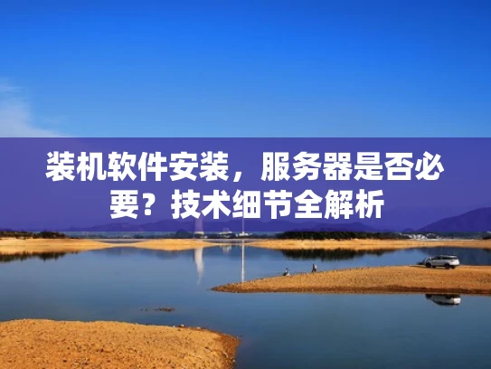 装机软件安装，服务器是否必要？技术细节全解析