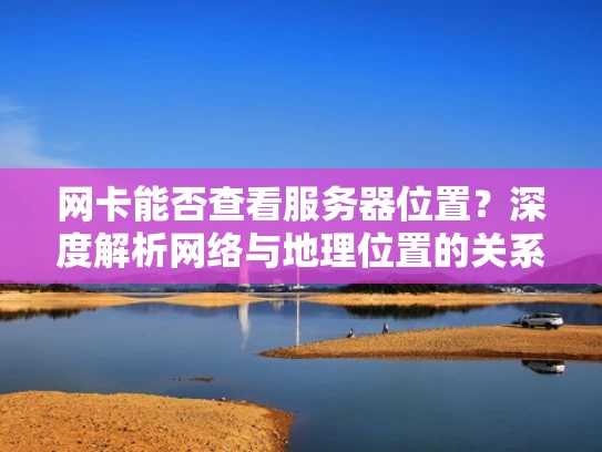 网卡能否查看服务器位置？深度解析网络与地理位置的关系