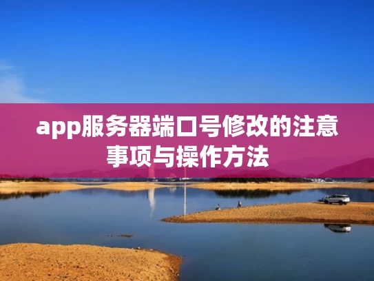 app服务器端口号修改的注意事项与操作方法
