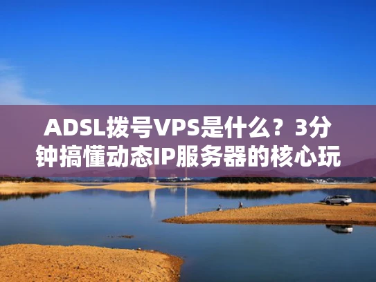 ADSL拨号VPS是什么？3分钟搞懂动态IP服务器的核心玩法