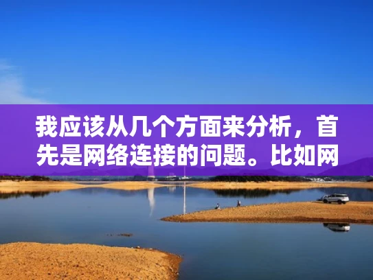 我应该从几个方面来分析，首先是网络连接的问题。比如网络配置是否正确，防火墙设置有没有阻止必要的端口，还有网络接口是否在线。这些都是基础，如果这些都正常，可能需要检查网络是否稳定，有没有防火墙拦截