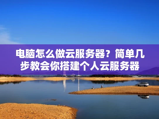 电脑怎么做云服务器？简单几步教会你搭建个人云服务器