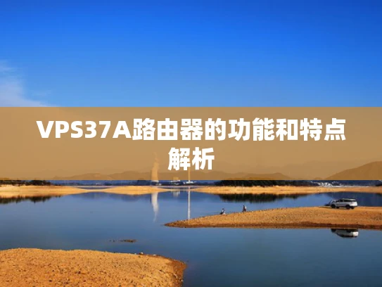 VPS37A路由器的功能和特点解析