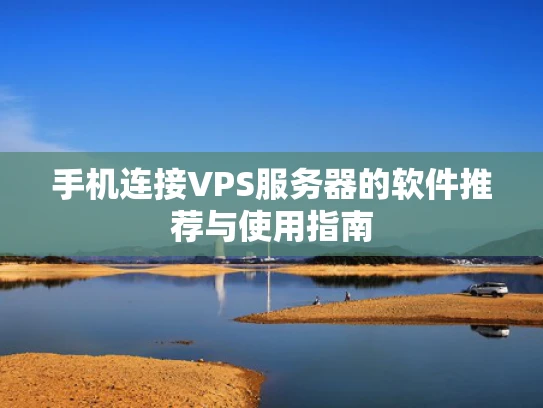 手机连接VPS服务器的软件推荐与使用指南