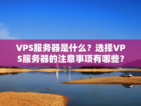 VPS服务器是什么？选择VPS服务器的注意事项有哪些？