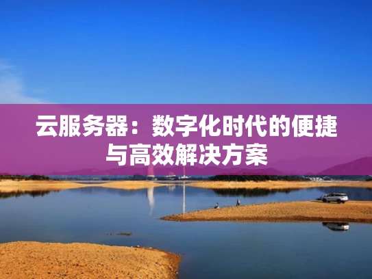 云服务器：数字化时代的便捷与高效解决方案