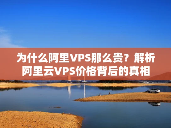 为什么阿里VPS那么贵？解析阿里云VPS价格背后的真相