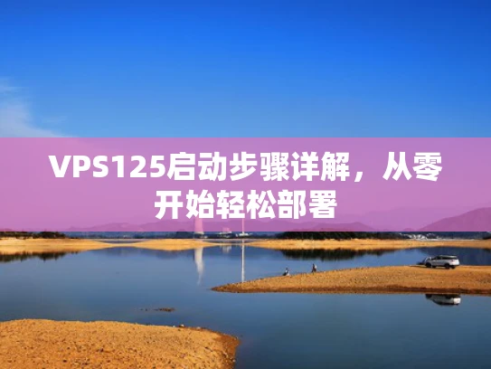 VPS125启动步骤详解，从零开始轻松部署