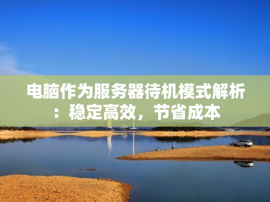 电脑作为服务器待机模式解析：稳定高效，节省成本