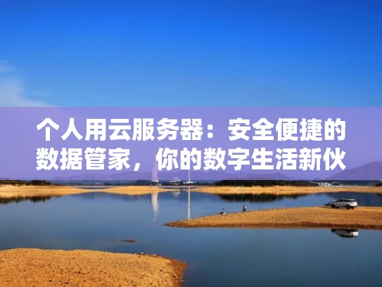 个人用云服务器：安全便捷的数据管家，你的数字生活新伙伴