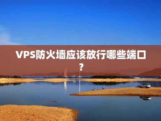 VPS防火墙应该放行哪些端口？