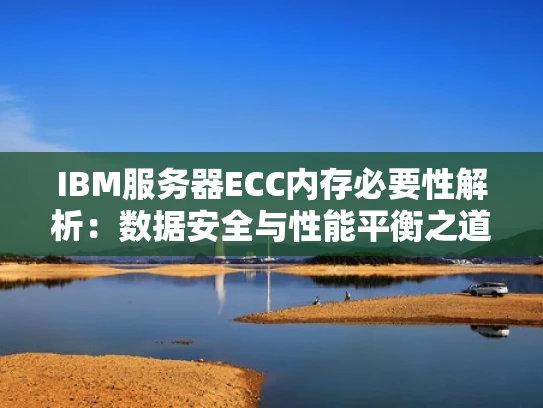 IBM服务器ECC内存必要性解析：数据安全与性能平衡之道
