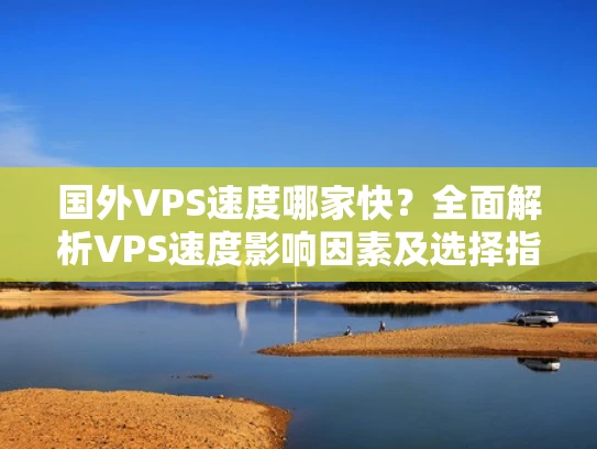 国外VPS速度哪家快？全面解析VPS速度影响因素及选择指南