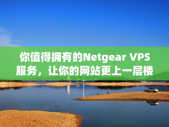你值得拥有的Netgear VPS服务，让你的网站更上一层楼