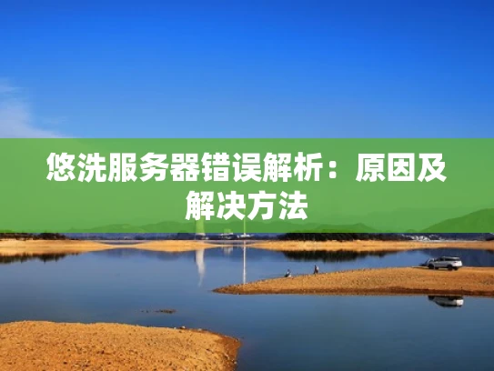 悠洗服务器错误解析：原因及解决方法