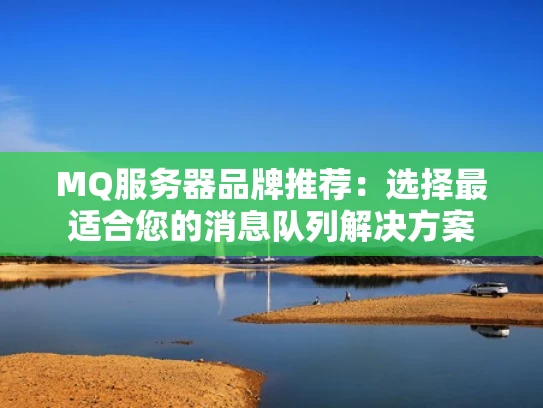 MQ服务器品牌推荐：选择最适合您的消息队列解决方案