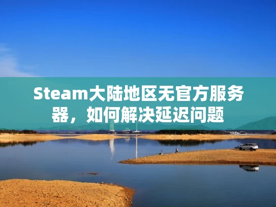 Steam大陆地区无官方服务器，如何解决延迟问题