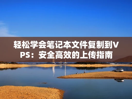 轻松学会笔记本文件复制到VPS：安全高效的上传指南
