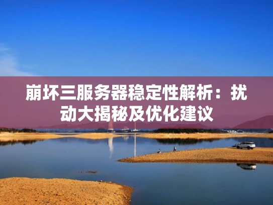 崩坏三服务器稳定性解析：扰动大揭秘及优化建议