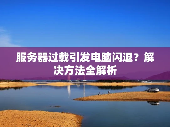 服务器过载引发电脑闪退？解决方法全解析