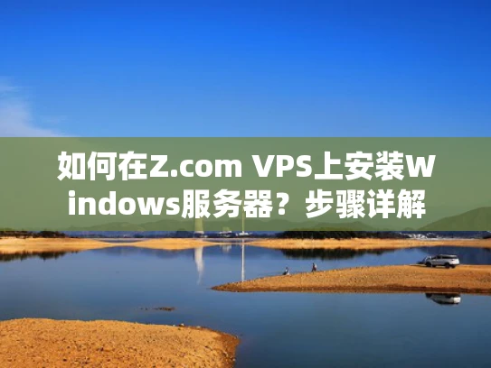 如何在Z.com VPS上安装Windows服务器？步骤详解