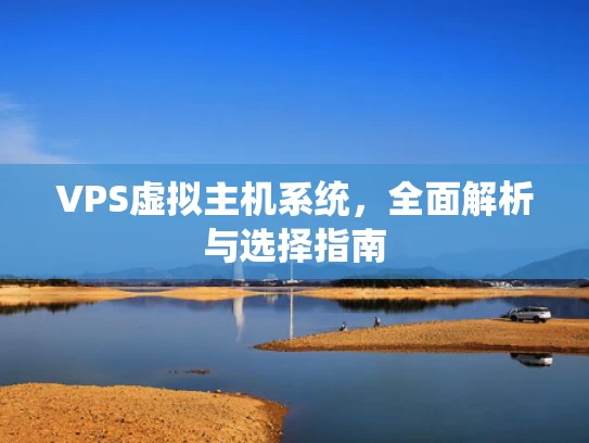 VPS虚拟主机系统，全面解析与选择指南