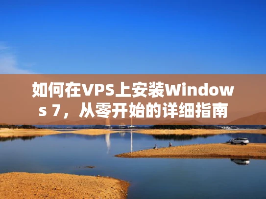 如何在VPS上安装Windows 7，从零开始的详细指南