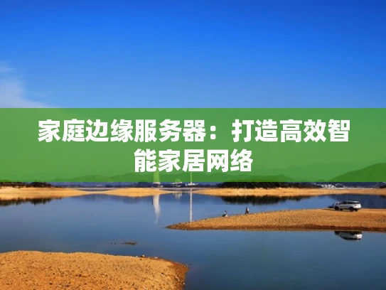 家庭边缘服务器：打造高效智能家居网络