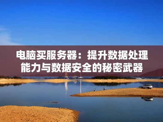 电脑买服务器：提升数据处理能力与数据安全的秘密武器