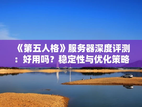 《第五人格》服务器深度评测：好用吗？稳定性与优化策略全解析