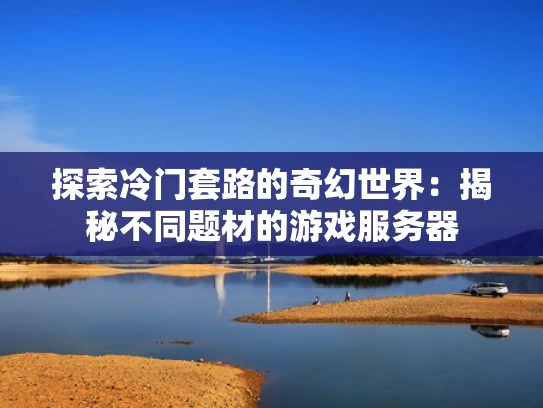 探索冷门套路的奇幻世界：揭秘不同题材的游戏服务器