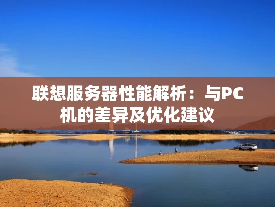 联想服务器性能解析：与PC机的差异及优化建议