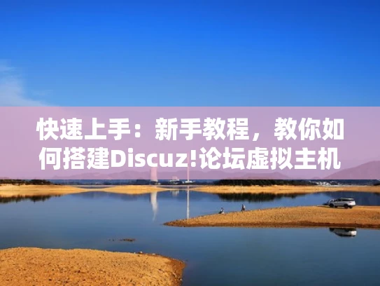 快速上手：新手教程，教你如何搭建Discuz!论坛虚拟主机