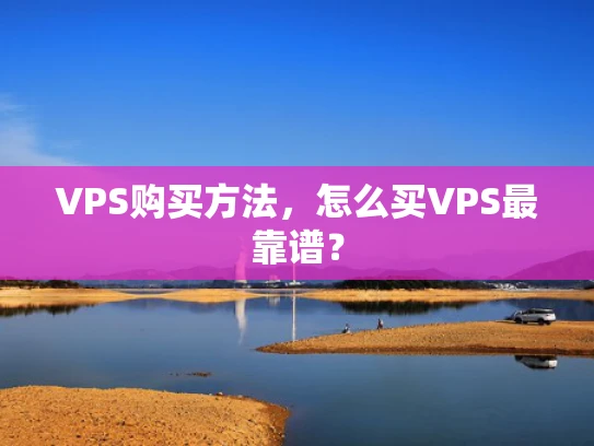 VPS购买方法，怎么买VPS最靠谱？