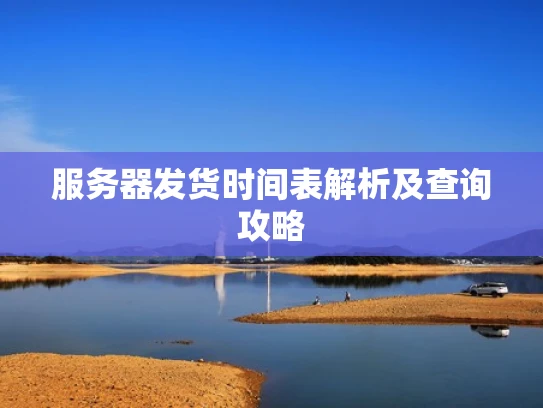 服务器发货时间表解析及查询攻略