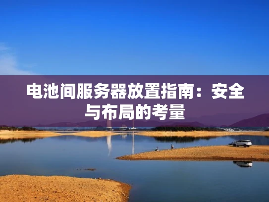 电池间服务器放置指南：安全与布局的考量