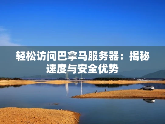 轻松访问巴拿马服务器：揭秘速度与安全优势