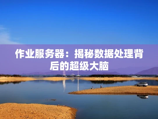作业服务器：揭秘数据处理背后的超级大脑