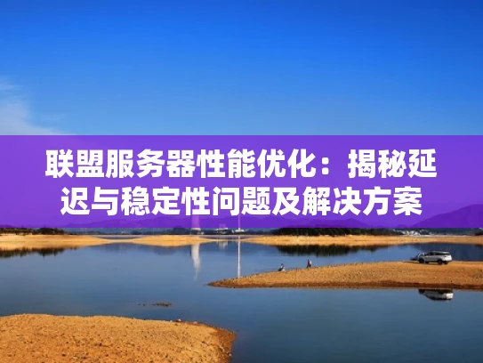 联盟服务器性能优化：揭秘延迟与稳定性问题及解决方案