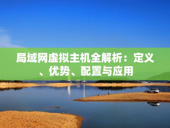 局域网虚拟主机全解析：定义、优势、配置与应用