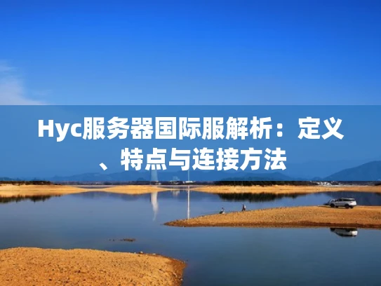 Hyc服务器国际服解析：定义、特点与连接方法