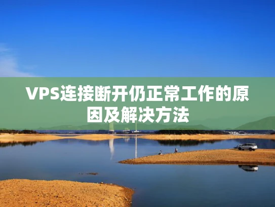 VPS连接断开仍正常工作的原因及解决方法