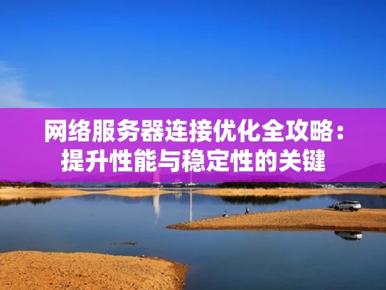 网络服务器连接优化全攻略：提升性能与稳定性的关键
