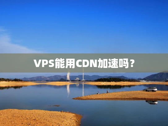 VPS能用CDN加速吗？