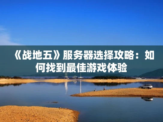 《战地五》服务器选择攻略：如何找到最佳游戏体验