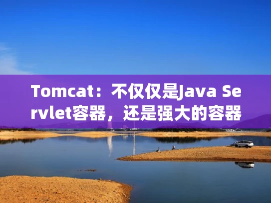 Tomcat：不仅仅是Java Servlet容器，还是强大的容器服务器