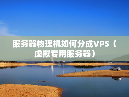服务器物理机如何分成VPS（虚拟专用服务器）